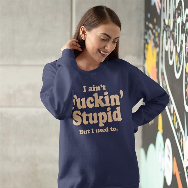 Shirts That Go Hard I Ain't Fuckin Stupid But I Used To Tee