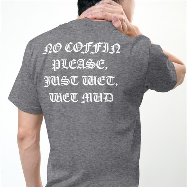 No Coffin Please, Just Wet, Wet Mud Tee Shirt