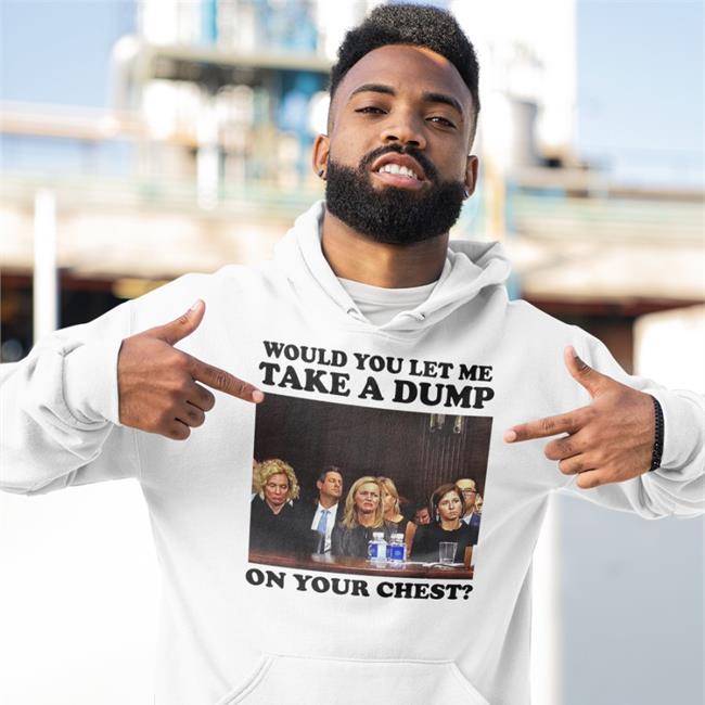 Would You Let Me Take A Dump On Your Chest Hoodie