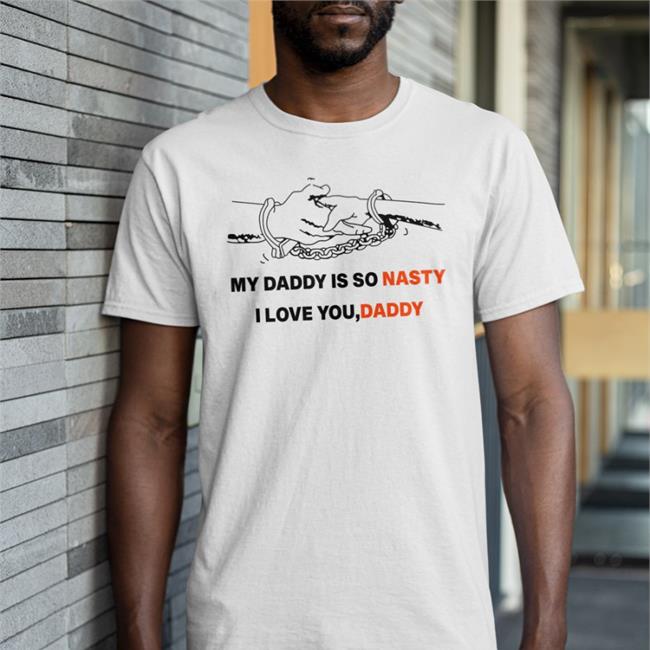My Daddy Is So Nasty I Love You Daddy Shirt Shirts With Threatening Auras