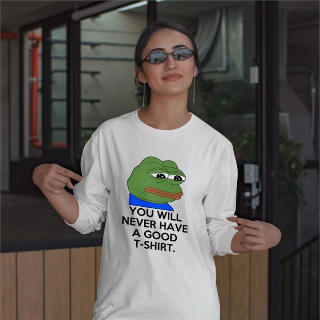 You Will Never Have A Good T Shirt Tee Shirt Shirts That Go Hard