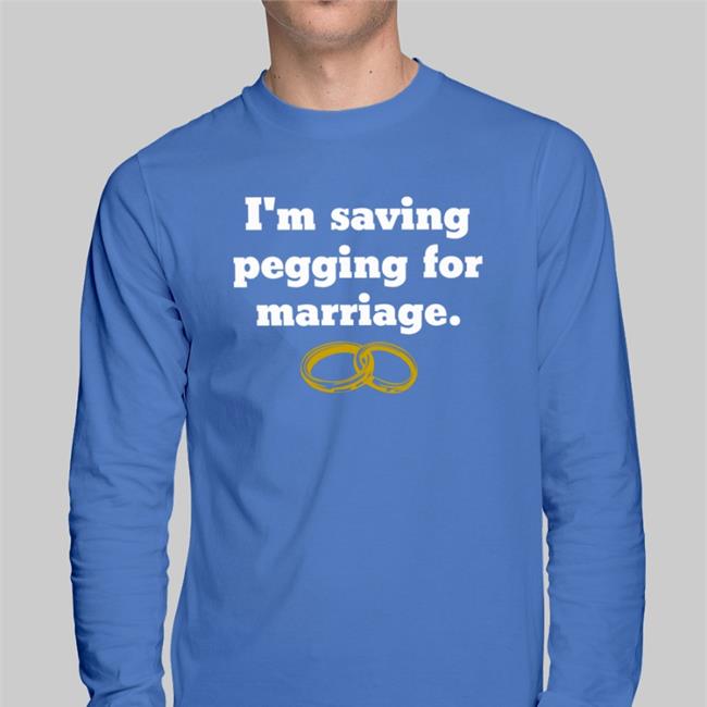 I'm Saving Pegging For Marriage Tee Shirt Shirts That Go Hard I'm Saving Pegging For Marriage Tee