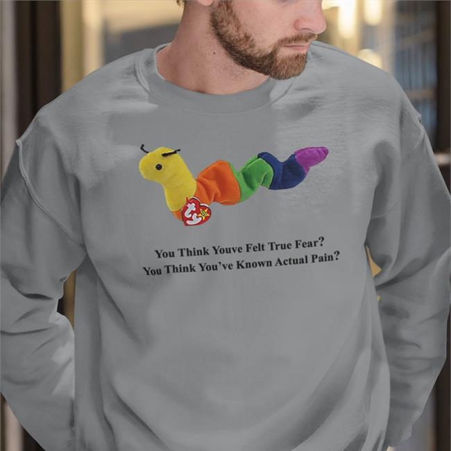 You Think Youve Felt True Fear You Think You've Known Actual Pain Hoodie Shirts With Threatening Auras