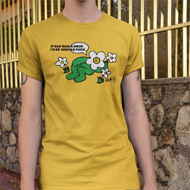 Goodshirts If Sad Was A Drug I'd Be High As Fuck Shirt