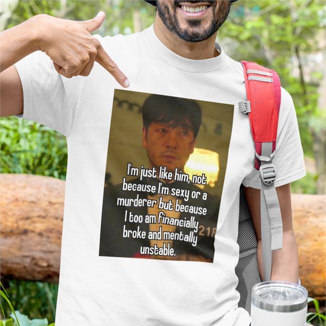 Quotes That Go Hard I'm Just Like Him Not Because I'm Sexy Or A Murderer But Because Tee Shirt Quotesg0hard