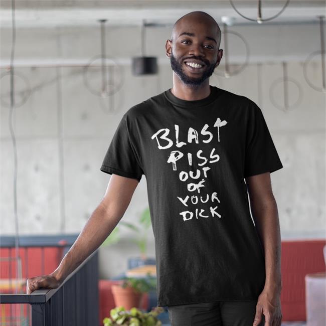 Blast Piss Out Of Your Dick T Shirt Shirts With Threatening Auras