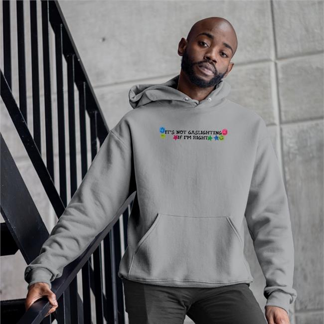 Shirts That Go Hard It's Not Gaslighting If I'm Right Shirt Luccainternational Merch