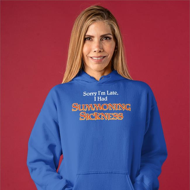 Sorry I'm Late I Had Summoning Sickness Hoodie Jen_Filthymtgcasuals Sorry I'm Late I Had Summoning Sickness Shirt