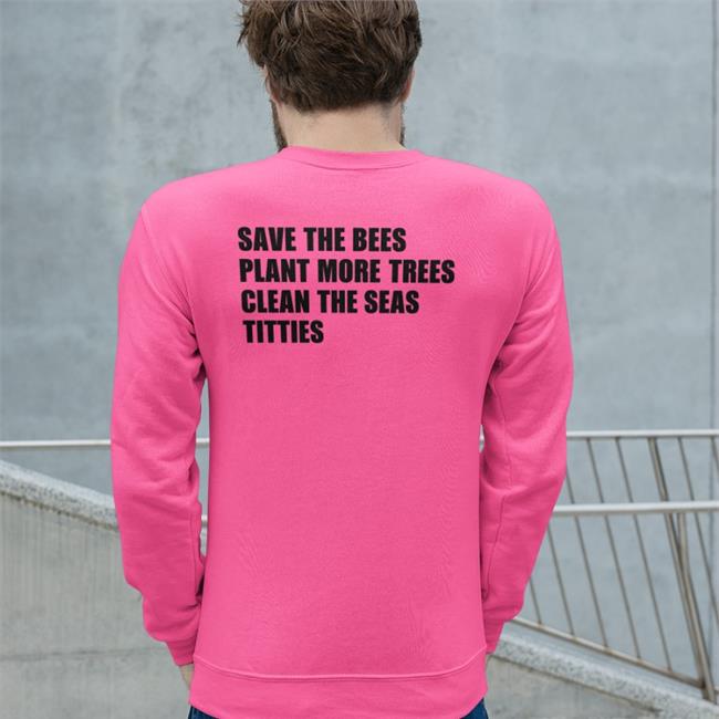 Shirtsthtgohard Save The Bees Plant More Trees Clean The Seas Titties Hoodie Shirts That Go Hard