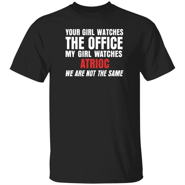 Your Girl Watches The Office My Girl Watches Atrioc We Are Not The Same Shirt Hoodie Sweathsirt