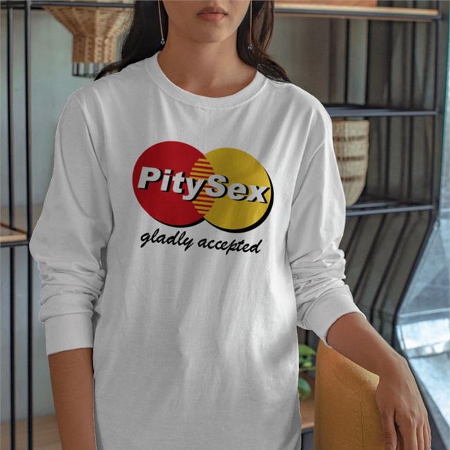 Pitysex Gladly Accepted Shirts ShirtsThatGoHard