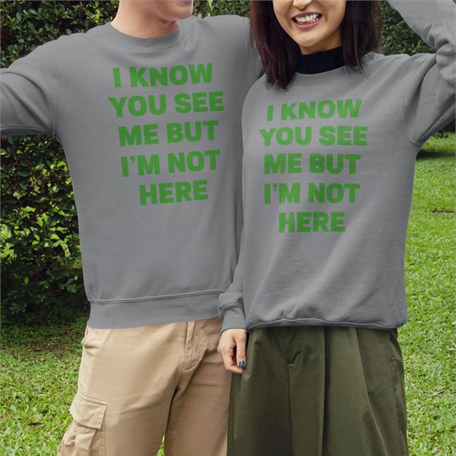 I Know You See Me But I'm Not Here Shirts