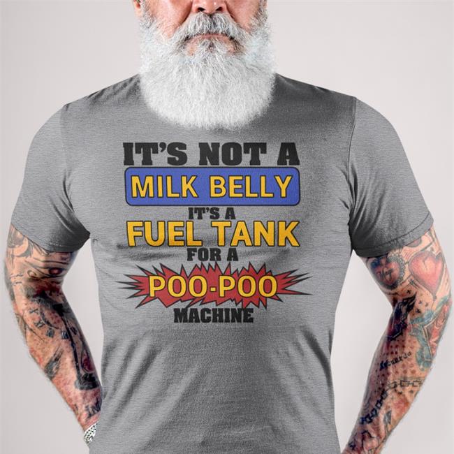 It's Not A Milk Belly It's A Fuel Tank For A Poo-Poo Machine Shirt Shirts That Go Hard