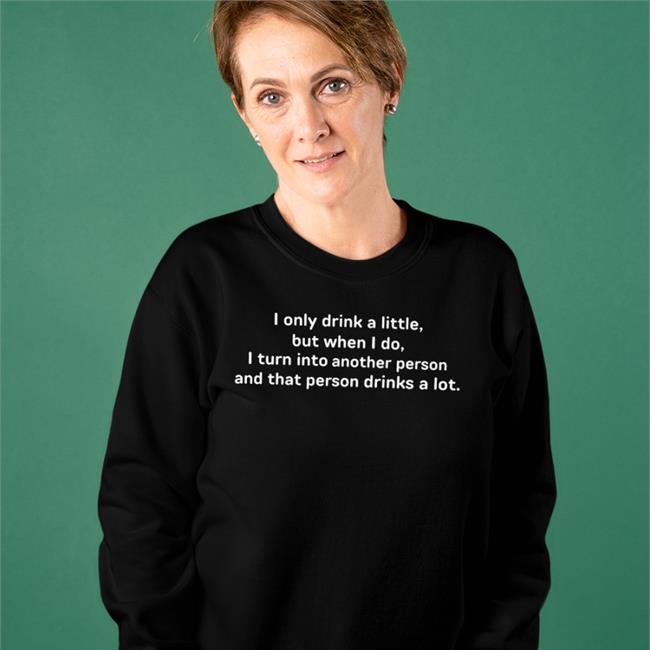 Good Shirts I Only Drink A Little But When I Do I Turn Into Another Person Black Shirt