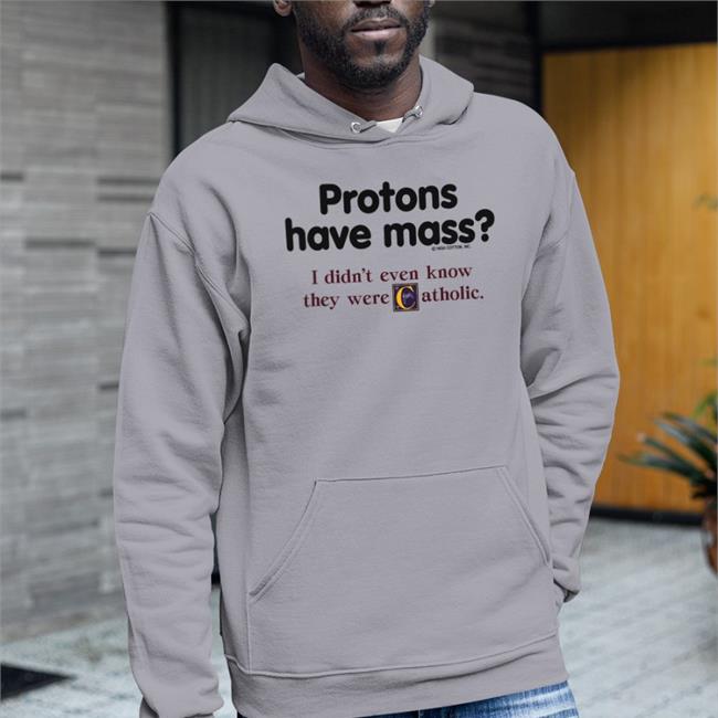 Protons Have Mass I Didn’T Even Know They Were Catholic T Shirt