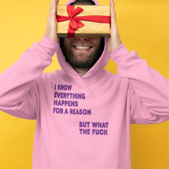 I Know Everything Happens For A Reason Sweatshirt Shirts That Go Hard