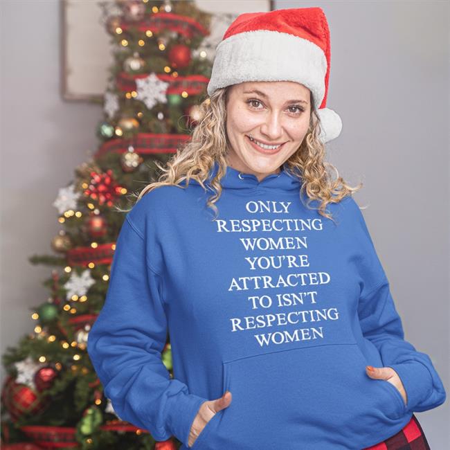 Shirts That Go Hard Only Respecting Women You're Attracted To Isn't Respecting Women Sweatshirt Black