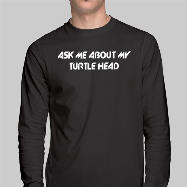 Ask Me About My Turtle Head Shirt ShirtsThatGoHard