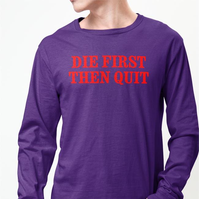 Die First Then Quit Shirt