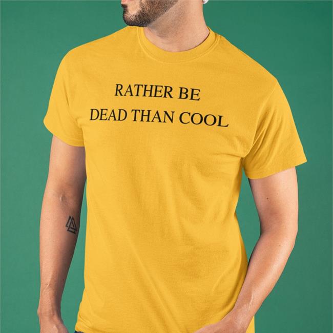 Rather Be Dead Than Cool Shirt
