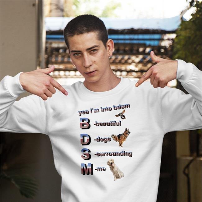 Yea I'm Into Bdsm Beautiful Dogs Surrounding Me Sweatshirt