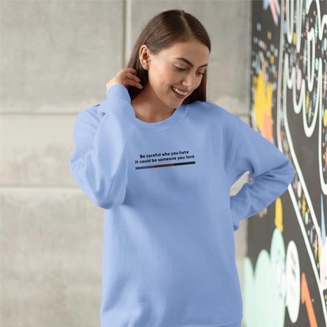 Be Careful Who You Hate It Could Be Someone You Love Hoodie
