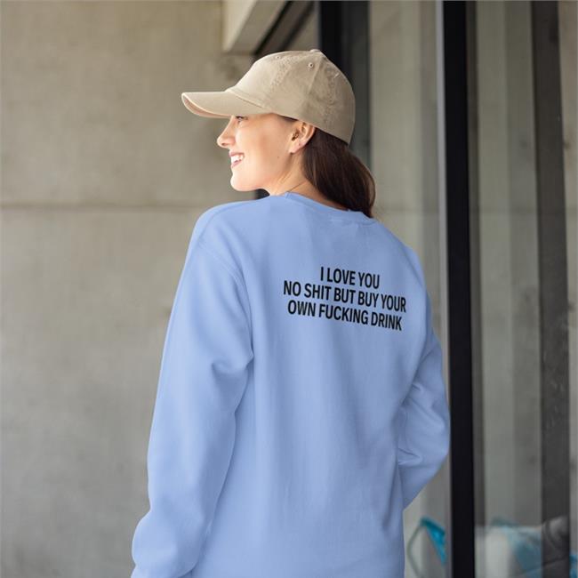 I Love You No Shit But Buy Your Own Fucking Drink T-Shirt