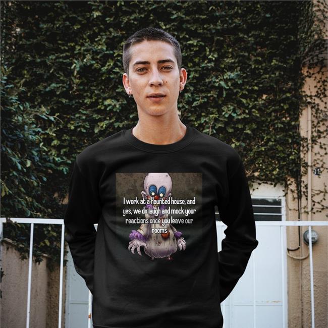 I Work At A Haunted House And Yes We Do Laugh And Mock Your Reactions Once You Leave Our Rooms T Shirt
