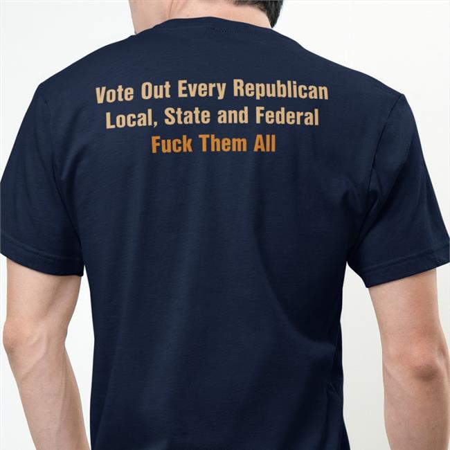 Scott Heins Vote Out Every Republican Local State And Federal Fuck Them All Shirt Manhattan