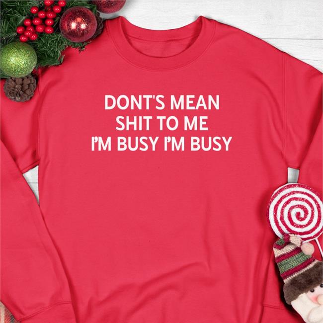Funny Don't Mean Shit To Me I'm Busy I'm Busy T Shirt