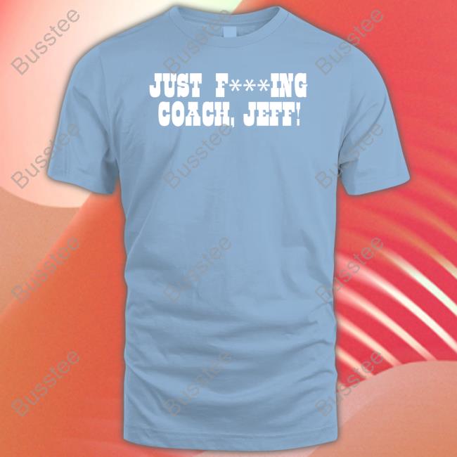 Just Fucking Coach Jeff Tee Shirts Just Fucking Coach Jeff Tee