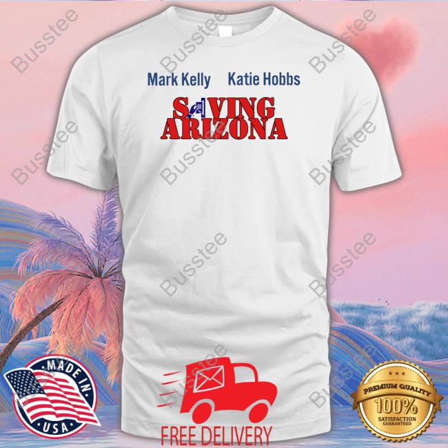 Mark Kelly Katie Hobbs Saving Arizona New Shirt Wearingitwell Store