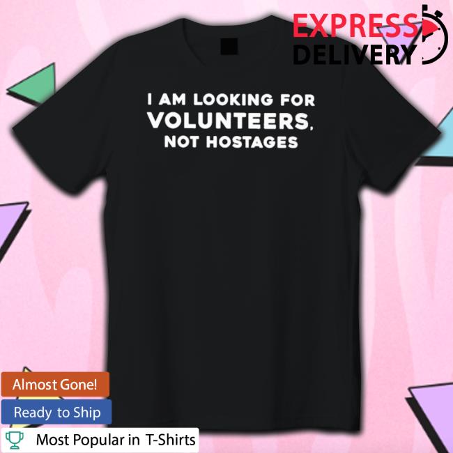 I Am Looking For Volunteers Not Hostages tee shirt I Am Looking For Volunteers Not Hostages Classic Shirt