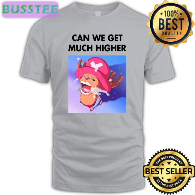 Can We Get Much Higher T Shirt