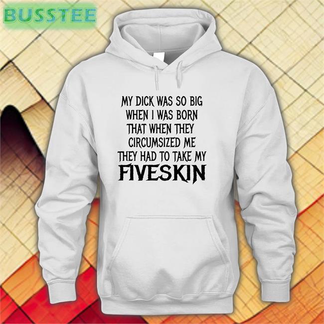 ‪My Dick Was So Big When I Was Born That When They Circumsized Me They Had To Take My Fiveskin‬ Shirt Thegoodshirts Merch Shirts That Go Hard