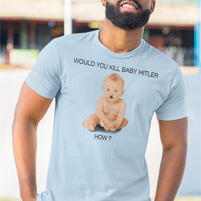 Would You Kill Baby Hitler How Sweatshirt Shirts With Threatening Auras