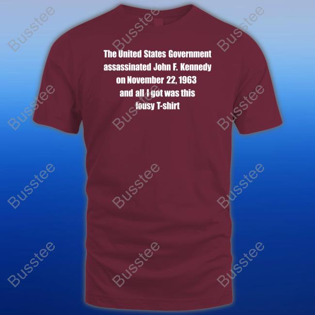 The United States Government Assassinated John F. Kennedy On November 22, 1963 And All I Got Was This Lousy T Shirt Tees