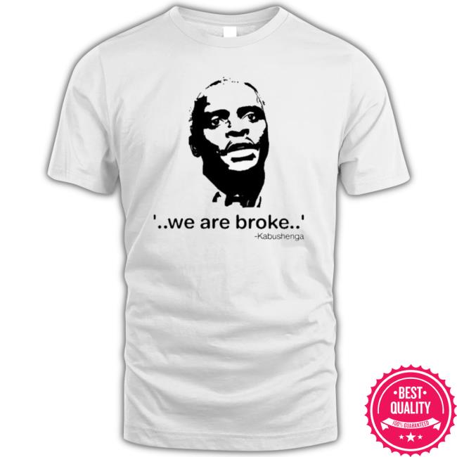 We Are Broke Kabushenga Shirt