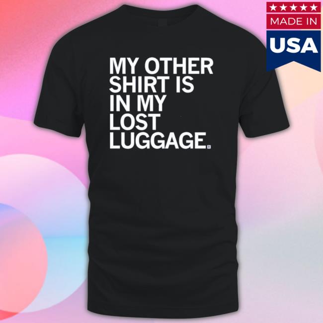 My Other Shirt Is In My Lost Luggage Tee Shirt