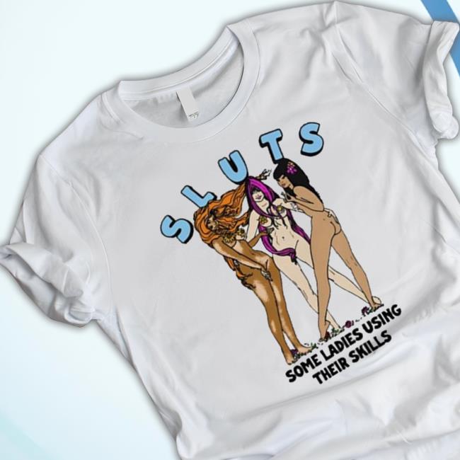 Sluts Some Ladies Using Their Skills T-Shirt