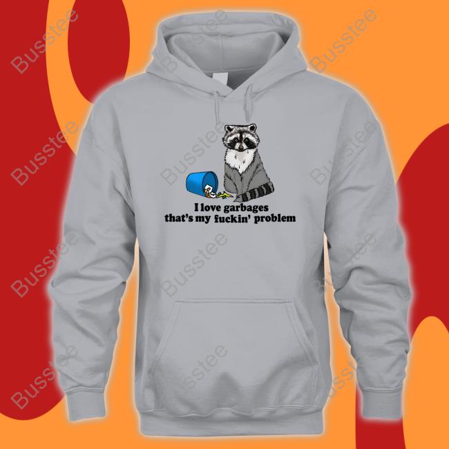 I Love Garbages That's My Fuckin' Problem Hooded Sweatshirt