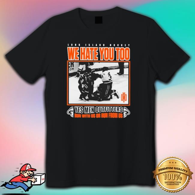 Official Long Island Hockey We Hate You Too Yes Men Outfitters Crewneck Sweatshirt Official Long Island Hockey We Hate You Too Yes Men Outfitters Shirt
