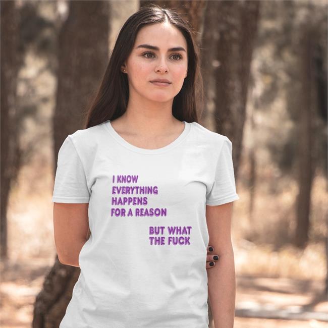 I Know Everything Happens For A Reason T Shirt ShirtsThatGoHard I Know Everything Happens For A Reason T Shirt Shirts That Go Hard