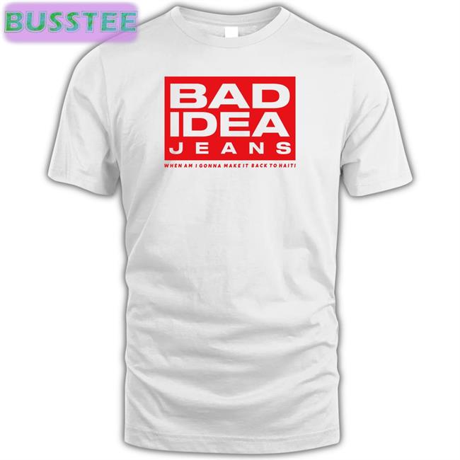 Bad Idea Jeans New Shirt Bad Idea Jeans When Am I Gonna Make It Back To Haiti Shirt
