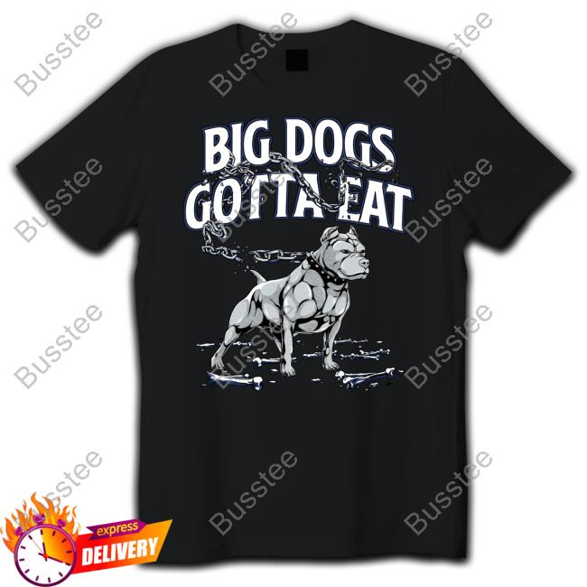 Tommy G Mcgee Big Dogs Gotta Eat Shirt
