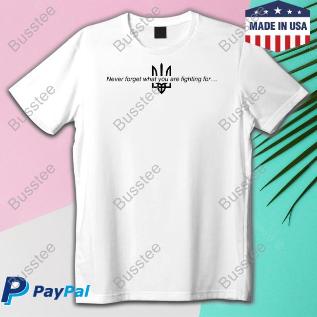 Never Forget What You Are Fighting For Ukraine Tee Shirt