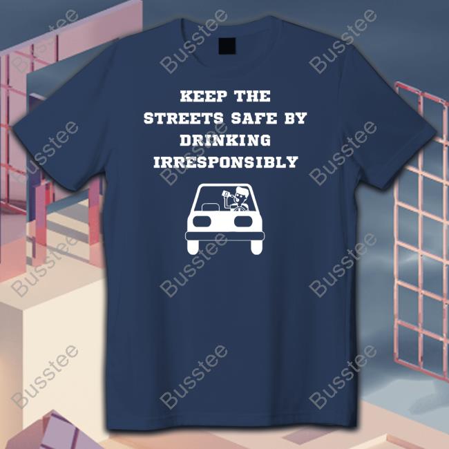 Degenerated Shop Keep The Streets Safe By Drinking Irresponsibly Unisex T Shirt
