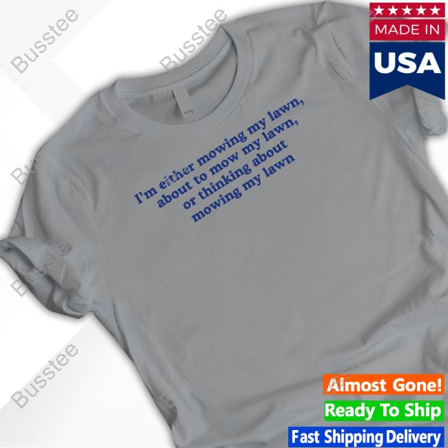 Middleclassfancy I'm Either Mowing My Lawn About To Mow My Lawn Or Thinking About Mowing My Lawn T Shirt