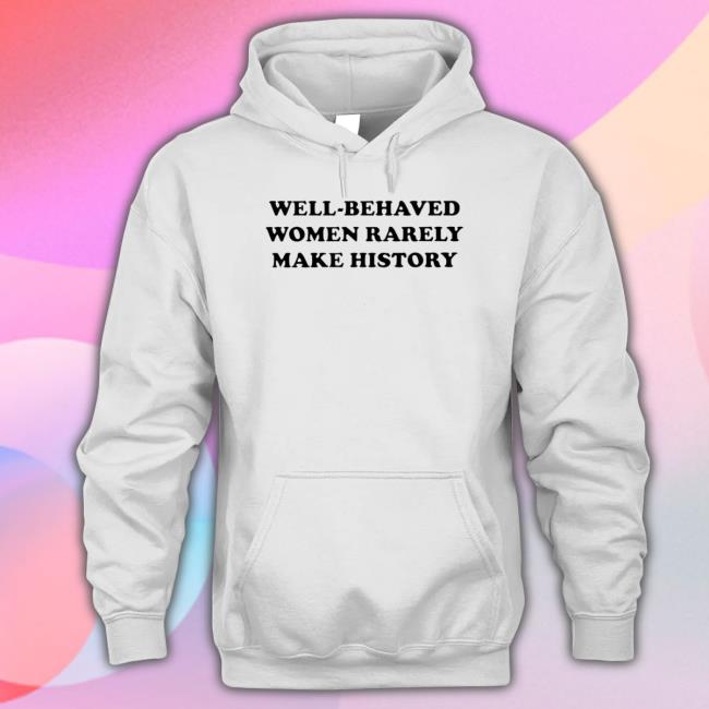 Well-Behaved Women Rarely Make History T-Shirt Well-Behaved Women Rarely Make History Classic Shirt