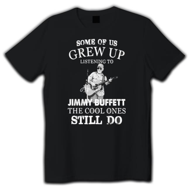 Funny Some Of Us Grew Up Listening To Rip Jimmy Buffett 1946 2023 The Cool One Still Do Tee